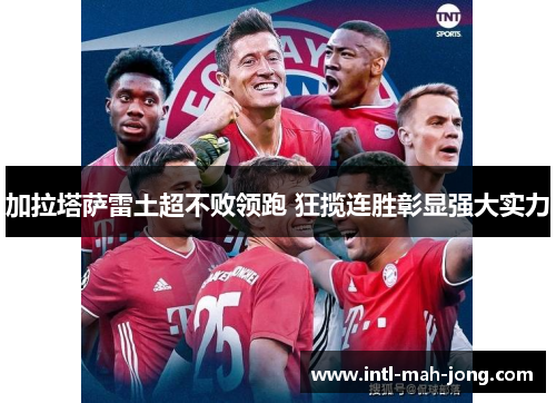 加拉塔萨雷土超不败领跑 狂揽连胜彰显强大实力