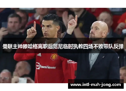 曼联主帅滕哈格离职后范尼临时执教四场不败带队反弹