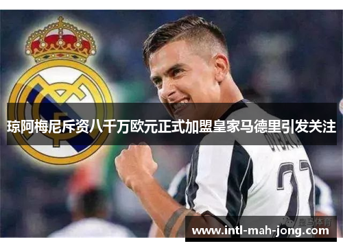 琼阿梅尼斥资八千万欧元正式加盟皇家马德里引发关注