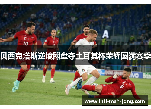 贝西克塔斯逆境翻盘夺土耳其杯荣耀圆满赛季