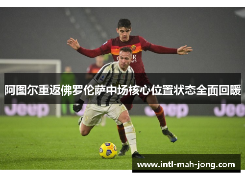 阿图尔重返佛罗伦萨中场核心位置状态全面回暖