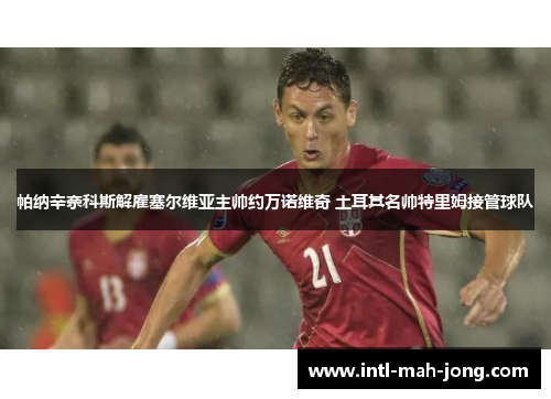 帕纳辛奈科斯解雇塞尔维亚主帅约万诺维奇 土耳其名帅特里姆接管球队