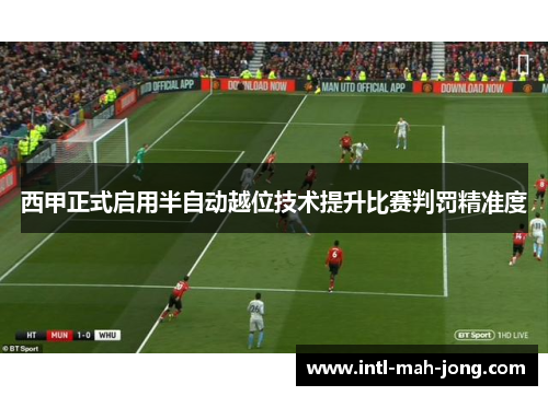 西甲正式启用半自动越位技术提升比赛判罚精准度