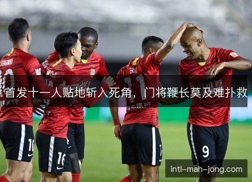 首发十一人贴地斩入死角，门将鞭长莫及难扑救